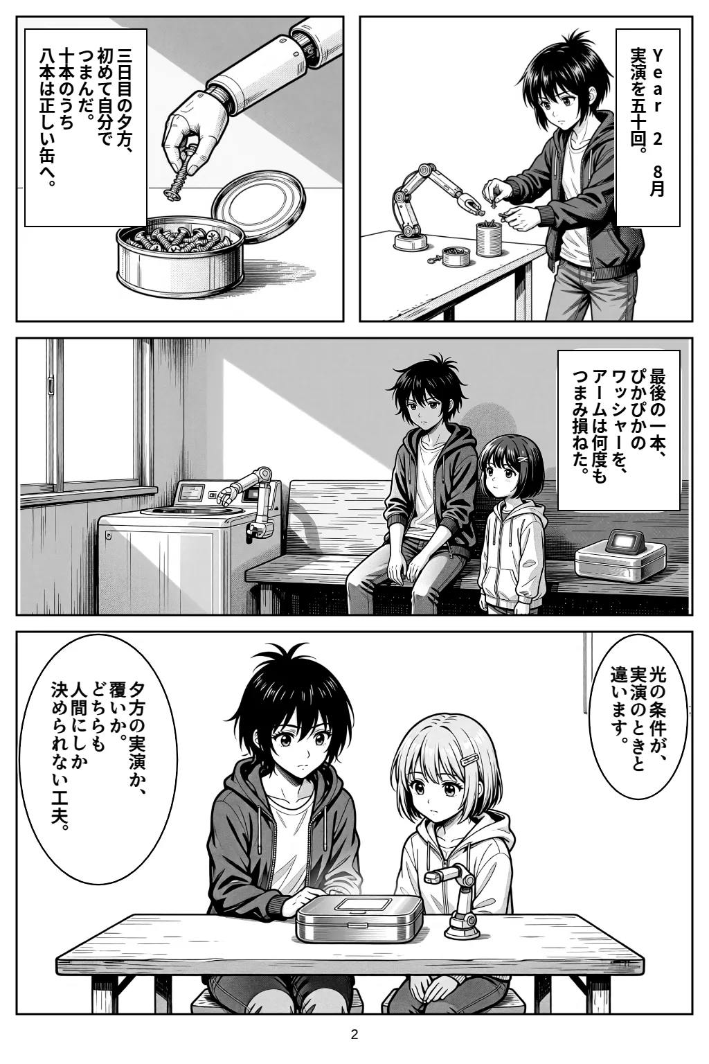 マンガ2ページ目。Year 2　8月実演を五十回。 三日目の夕方、初めて自分でつまんだ。十本のうち八本は正しい缶へ。 最後の一本、ぴかぴかのワッシャーを、アームは何度もつまみ損ねた。 アカリ「光の条件が、実演のときと違います。」 アカリ「夕方の実演か、覆いか。どちらも人間にしか決められない工夫。」